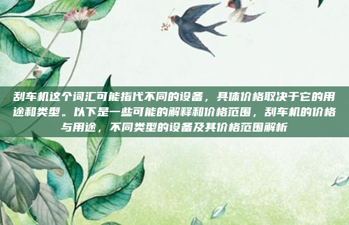 刮车机这个词汇可能指代不同的设备,具体价格取决于它的用途和类型。以下是一些可能的解释和价格范围,刮车机的价格与用途,不同类型的设备及其价格范围解析