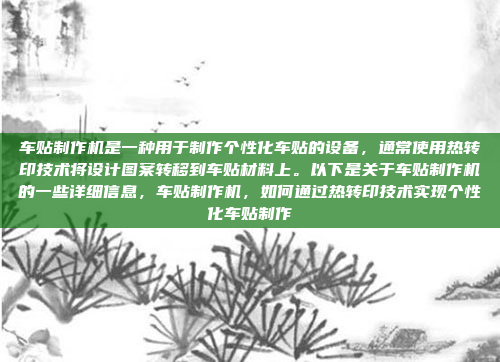 车贴制作机是一种用于制作个性化车贴的设备,通常使用热转印技术将设计图案转移到车贴材料上。以下是关于车贴制作机的一些详细信息,车贴制作机,如何通过热转印技术实现个性化车贴制作
