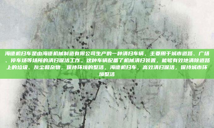 海德机扫车是由海德机械制造有限公司生产的一种清扫车辆，主要用于城市道路、广场、停车场等场所的清扫保洁工作。这种车辆配备了机械清扫装置，能够有效地清除道路上的垃圾、灰尘和杂物，保持环境的整洁，海德机扫车，高效清扫保洁，保持城市环境整洁