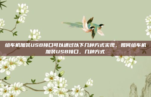 给车机加装USB接口可以通过以下几种方式实现,如何给车机加装USB接口,几种方式