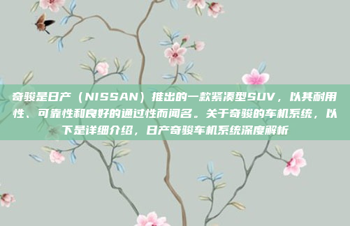 奇骏是日产(NISSAN)推出的一款紧凑型SUV,以其耐用性、可靠性和良好的通过性而闻名。关于奇骏的车机系统,以下是详细介绍,日产奇骏车机系统深度解析