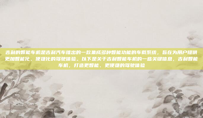 吉利的智能车机是吉利汽车推出的一款集成多种智能功能的车载系统,旨在为用户提供更加智能化、便捷化的驾驶体验。以下是关于吉利智能车机的一些关键信息,吉利智能车机,打造更智能、更便捷的驾驶体验