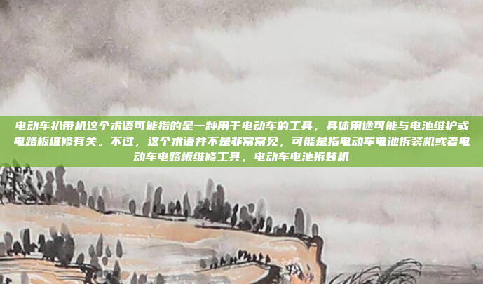电动车扒带机这个术语可能指的是一种用于电动车的工具,具体用途可能与电池维护或电路板维修有关。不过,这个术语并不是非常常见,可能是指电动车电池拆装机或者电动车电路板维修工具,电动车电池拆装机