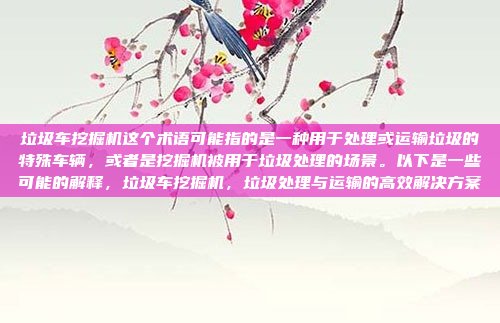 垃圾车挖掘机这个术语可能指的是一种用于处理或运输垃圾的特殊车辆,或者是挖掘机被用于垃圾处理的场景。以下是一些可能的解释,垃圾车挖掘机,垃圾处理与运输的高效解决方案