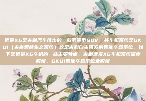 远景X6是吉利汽车推出的一款紧凑型SUV,其车机系统是GKUI(吉客智能生态系统)这是吉利自主研发的智能车载系统。以下是远景X6车机的一些主要特点,吉利远景X6车机系统深度解析,GKUI智能车载系统全解析
