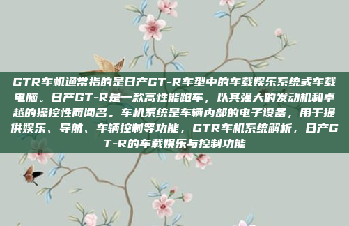 GTR车机通常指的是日产GT-R车型中的车载娱乐系统或车载电脑。日产GT-R是一款高性能跑车,以其强大的发动机和卓越的操控性而闻名。车机系统是车辆内部的电子设备,用于提供娱乐、导航、车辆控制等功能,GTR车机系统解析,日产GT-R的车载娱乐与控制功能