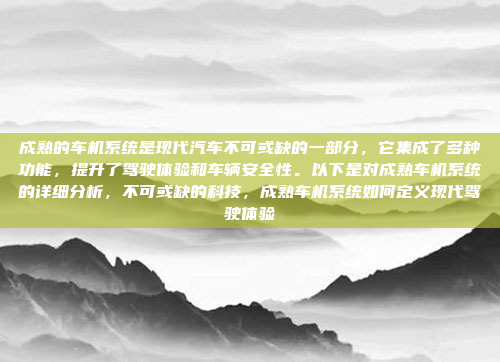成熟的车机系统是现代汽车不可或缺的一部分，它集成了多种功能，提升了驾驶体验和车辆安全性。以下是对成熟车机系统的详细分析，不可或缺的科技，成熟车机系统如何定义现代驾驶体验