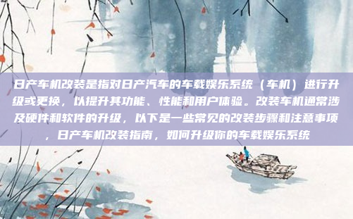日产车机改装是指对日产汽车的车载娱乐系统(车机)进行升级或更换,以提升其功能、性能和用户体验。改装车机通常涉及硬件和软件的升级,以下是一些常见的改装步骤和注意事项,日产车机改装指南,如何升级你的车载娱乐系统