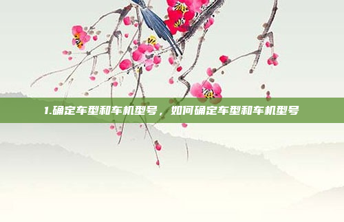 1.确定车型和车机型号,如何确定车型和车机型号