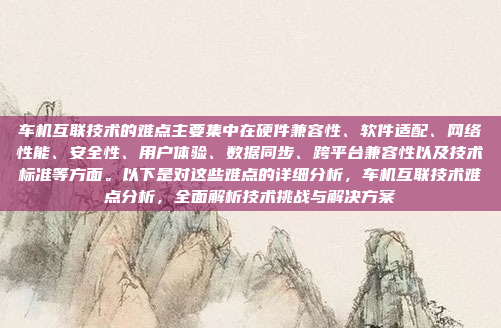 车机互联技术的难点主要集中在硬件兼容性、软件适配、网络性能、安全性、用户体验、数据同步、跨平台兼容性以及技术标准等方面。以下是对这些难点的详细分析,车机互联技术难点分析,全面解析技术挑战与解决方案