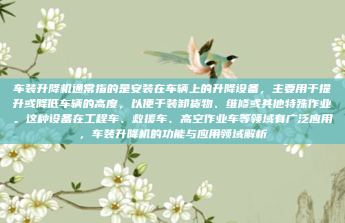 车装升降机通常指的是安装在车辆上的升降设备,主要用于提升或降低车辆的高度,以便于装卸货物、维修或其他特殊作业。这种设备在工程车、救援车、高空作业车等领域有广泛应用,车装升降机的功能与应用领域解析