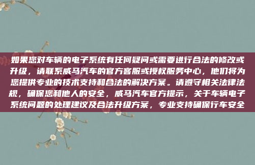 如果您对车辆的电子系统有任何疑问或需要进行合法的修改或升级,请联系威马汽车的官方客服或授权服务中心,他们将为您提供专业的技术支持和合法的解决方案。请遵守相关法律法规,确保您和他人的安全,威马汽车官方提示,关于车辆电子系统问题的处理建议及合法升级方案,专业支持确保行车安全