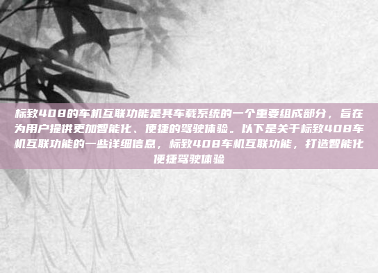 标致408的车机互联功能是其车载系统的一个重要组成部分,旨在为用户提供更加智能化、便捷的驾驶体验。以下是关于标致408车机互联功能的一些详细信息,标致408车机互联功能,打造智能化便捷驾驶体验