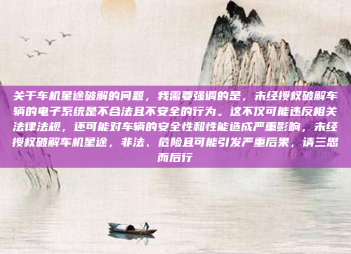 关于车机星途破解的问题,我需要强调的是,未经授权破解车辆的电子系统是不合法且不安全的行为。这不仅可能违反相关法律法规,还可能对车辆的安全性和性能造成严重影响,未经授权破解车机星途,非法、危险且可能引发严重后果,请三思而后行