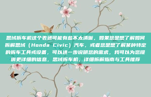 思域拆车机这个表述可能有些不太清晰,如果您是想了解如何拆解思域(Honda Civic)汽车,或者您是想了解某种特定的拆车工具或设备,可以进一步说明您的需求,我可以为您提供更详细的信息,思域拆车机,详细拆解指南与工具推荐