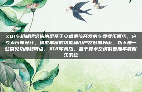 XUI车机版通常指的是基于安卓系统开发的车载娱乐系统，它专为汽车设计，提供丰富的功能和用户友好的界面。以下是一些常见功能和特点，XUI车机版，基于安卓系统的智能车载娱乐系统