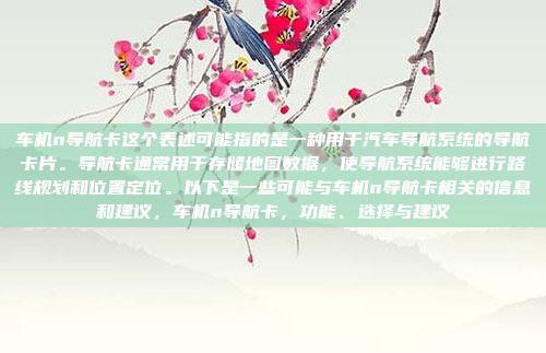 车机n导航卡这个表述可能指的是一种用于汽车导航系统的导航卡片。导航卡通常用于存储地图数据,使导航系统能够进行路线规划和位置定位。以下是一些可能与车机n导航卡相关的信息和建议,车机n导航卡,功能、选择与建议