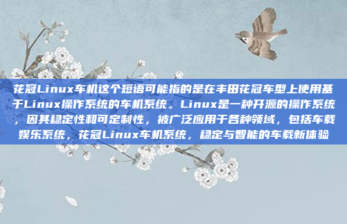 花冠Linux车机这个短语可能指的是在丰田花冠车型上使用基于Linux操作系统的车机系统。Linux是一种开源的操作系统，因其稳定性和可定制性，被广泛应用于各种领域，包括车载娱乐系统，花冠Linux车机系统，稳定与智能的车载新体验