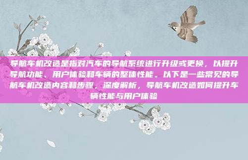 导航车机改造是指对汽车的导航系统进行升级或更换，以提升导航功能、用户体验和车辆的整体性能。以下是一些常见的导航车机改造内容和步骤，深度解析，导航车机改造如何提升车辆性能与用户体验
