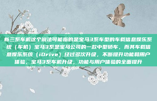 新三系车机这个说法可能指的是宝马3系车型的车载信息娱乐系统(车机)宝马3系是宝马公司的一款中型轿车,而其车载信息娱乐系统(iDrive)经过多次升级,不断提升功能和用户体验,宝马3系车机升级,功能与用户体验的全面提升