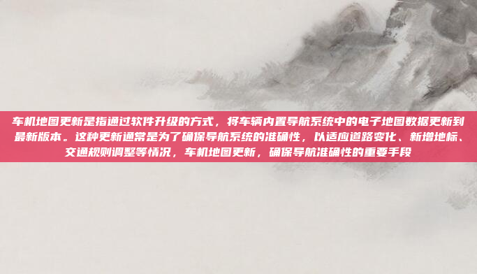 车机地图更新是指通过软件升级的方式,将车辆内置导航系统中的电子地图数据更新到最新版本。这种更新通常是为了确保导航系统的准确性,以适应道路变化、新增地标、交通规则调整等情况,车机地图更新,确保导航准确性的重要手段