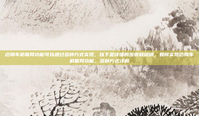 迈腾车机联网功能可以通过多种方式实现,以下是详细的步骤和说明,如何实现迈腾车机联网功能,多种方式详解