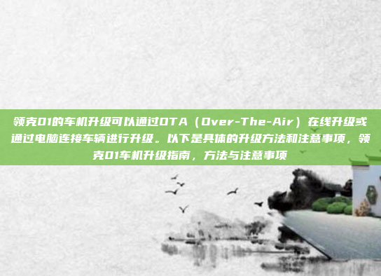 领克01的车机升级可以通过OTA(Over-The-Air)在线升级或通过电脑连接车辆进行升级。以下是具体的升级方法和注意事项,领克01车机升级指南,方法与注意事项