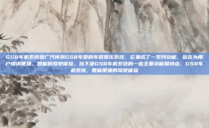 GS8车机系统是广汽传祺GS8车型的车载娱乐系统,它集成了一系列功能,旨在为用户提供便捷、智能的驾驶体验。以下是GS8车机系统的一些主要功能和特点,GS8车机系统,智能便捷的驾驶体验