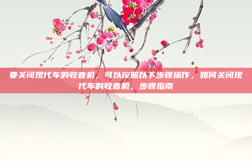 要关闭现代车的收音机,可以按照以下步骤操作,如何关闭现代车的收音机,步骤指南