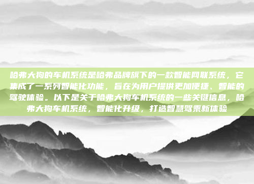 哈弗大狗的车机系统是哈弗品牌旗下的一款智能网联系统,它集成了一系列智能化功能,旨在为用户提供更加便捷、智能的驾驶体验。以下是关于哈弗大狗车机系统的一些关键信息,哈弗大狗车机系统,智能化升级,打造智慧驾乘新体验