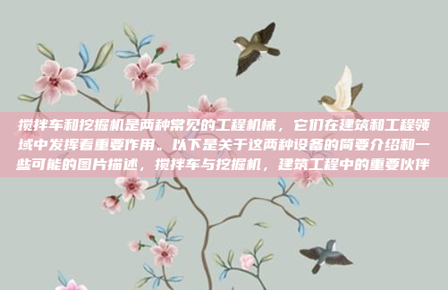 搅拌车和挖掘机是两种常见的工程机械,它们在建筑和工程领域中发挥着重要作用。以下是关于这两种设备的简要介绍和一些可能的图片描述,搅拌车与挖掘机,建筑工程中的重要伙伴