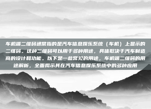 车机端二维码通常指的是汽车信息娱乐系统(车机)上显示的二维码。这种二维码可以用于多种用途,具体取决于汽车制造商的设计和功能。以下是一些常见的用途,车机端二维码的用途解析,全面揭示其在汽车信息娱乐系统中的多种应用
