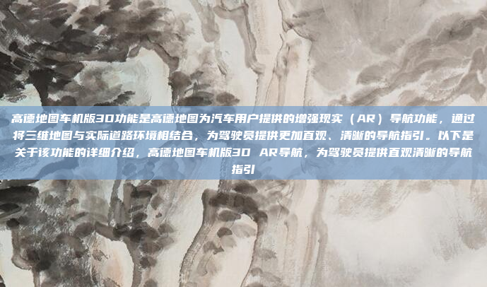 高德地图车机版3D功能是高德地图为汽车用户提供的增强现实(AR)导航功能,通过将三维地图与实际道路环境相结合,为驾驶员提供更加直观、清晰的导航指引。以下是关于该功能的详细介绍,高德地图车机版3D AR导航,为驾驶员提供直观清晰的导航指引