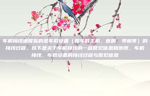 车机接线通常指的是车载设备(如车载主机、音响、导航等)的接线过程。以下是关于车机接线的一些常见信息和步骤,车机接线,车载设备的接线过程与常见信息