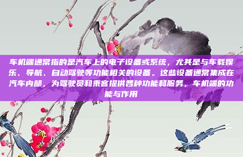 车机端通常指的是汽车上的电子设备或系统,尤其是与车载娱乐、导航、自动驾驶等功能相关的设备。这些设备通常集成在汽车内部,为驾驶员和乘客提供各种功能和服务,车机端的功能与作用