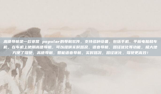 高德导航是一款非常 popular的导航软件,支持多种设备,包括手机、平板电脑和车机。在车机上使用高德导航,可以提供实时路况、语音导航、路径优化等功能,极大地方便了驾驶,高德导航,智能语音导航,实时路况,路径优化,驾驶更高效!