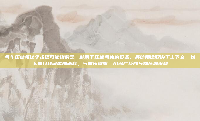 气车压缩机这个术语可能指的是一种用于压缩气体的设备,具体用途取决于上下文。以下是几种可能的解释,气车压缩机,用途广泛的气体压缩设备