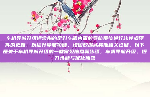 车机导航升级通常指的是对车辆内置的导航系统进行软件或硬件的更新,以提升导航功能、地图数据或其他相关性能。以下是关于车机导航升级的一些常见信息和步骤,车机导航升级,提升性能与优化体验