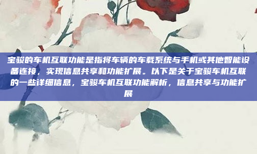 宝骏的车机互联功能是指将车辆的车载系统与手机或其他智能设备连接,实现信息共享和功能扩展。以下是关于宝骏车机互联的一些详细信息,宝骏车机互联功能解析,信息共享与功能扩展