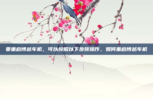 要重启博越车机,可以按照以下步骤操作,如何重启博越车机