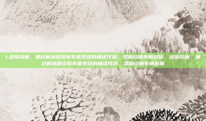 1.故障诊断,通过解码器读取车载系统的错误代码,帮助诊断车辆故障,故障诊断,通过解码器读取车载系统的错误代码,帮助诊断车辆故障