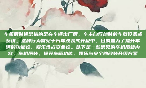 车机后装通常指的是在车辆出厂后,车主自行加装的车载设备或系统。这种行为常见于汽车改装或升级中,目的是为了提升车辆的功能性、娱乐性或安全性。以下是一些常见的车机后装内容,车机后装,提升车辆功能、娱乐与安全的改装升级方案