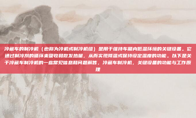 冷藏车的制冷机(也称为冷机或制冷机组)是用于维持车厢内低温环境的关键设备。它通过制冷剂的循环来吸收和散发热量,从而实现降温或保持设定温度的功能。以下是关于冷藏车制冷机的一些常见信息和问题解答,冷藏车制冷机,关键设备的功能与工作原理
