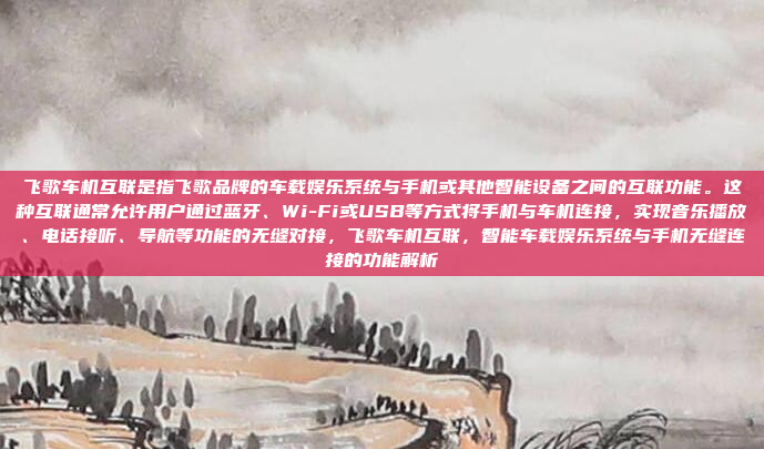 飞歌车机互联是指飞歌品牌的车载娱乐系统与手机或其他智能设备之间的互联功能。这种互联通常允许用户通过蓝牙、Wi-Fi或USB等方式将手机与车机连接,实现音乐播放、电话接听、导航等功能的无缝对接,飞歌车机互联,智能车载娱乐系统与手机无缝连接的功能解析