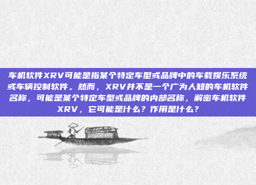 车机软件XRV可能是指某个特定车型或品牌中的车载娱乐系统或车辆控制软件。然而，XRV并不是一个广为人知的车机软件名称，可能是某个特定车型或品牌的内部名称，解密车机软件XRV，它可能是什么？作用是什么？