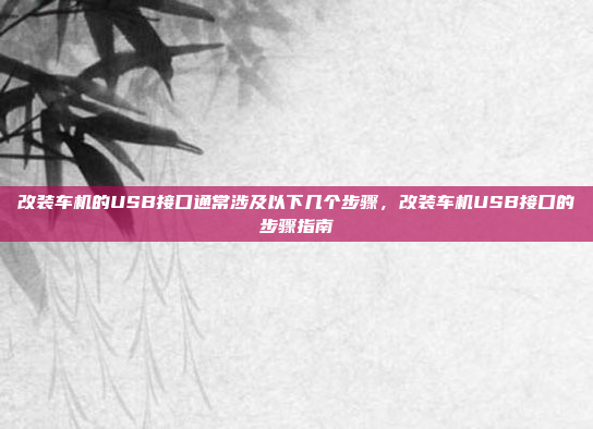 改装车机的USB接口通常涉及以下几个步骤,改装车机USB接口的步骤指南