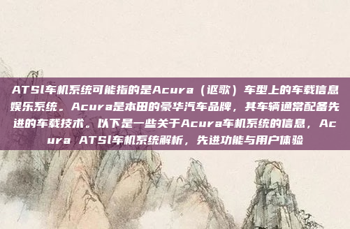 ATSl车机系统可能指的是Acura（讴歌）车型上的车载信息娱乐系统。Acura是本田的豪华汽车品牌，其车辆通常配备先进的车载技术。以下是一些关于Acura车机系统的信息，Acura ATSl车机系统解析，先进功能与用户体验