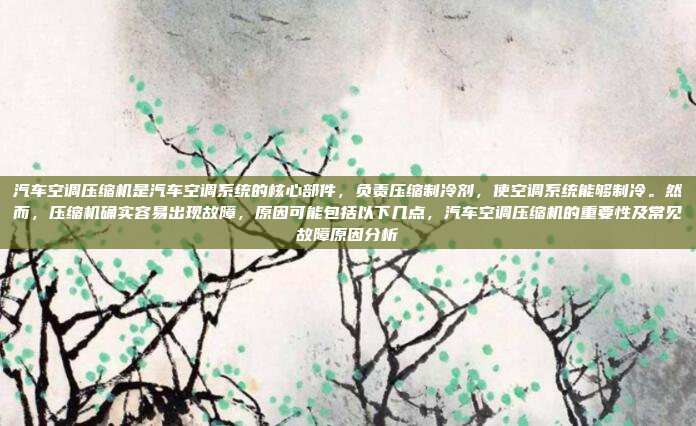 汽车空调压缩机是汽车空调系统的核心部件,负责压缩制冷剂,使空调系统能够制冷。然而,压缩机确实容易出现故障,原因可能包括以下几点,汽车空调压缩机的重要性及常见故障原因分析