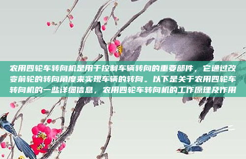 农用四轮车转向机是用于控制车辆转向的重要部件,它通过改变前轮的转向角度来实现车辆的转向。以下是关于农用四轮车转向机的一些详细信息,农用四轮车转向机的工作原理及作用