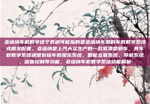 桑塔纳车机数字这个表述可能指的是桑塔纳车型的车载数字系统或相关配置。桑塔纳是上汽大众生产的一款紧凑型轿车，其车载数字系统通常包括车载娱乐系统、智能互联系统、导航系统、语音控制等功能，桑塔纳车机数字系统功能解析